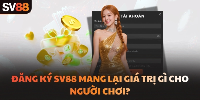 Đăng ký SV88 mang lại giá trị gì cho người chơi?