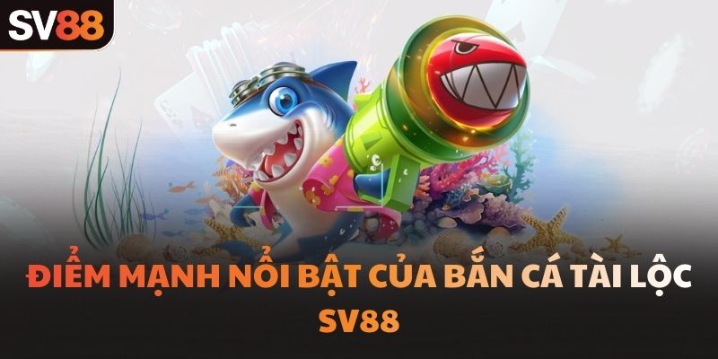 Điểm mạnh nổi bật của bắn cá tài lộc SV88