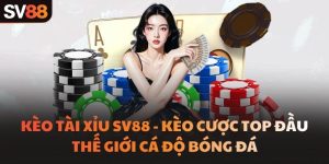 Kèo Tài Xỉu SV88 - Kèo Cược Top Đầu Thế Giới Cá Độ Bóng Đá