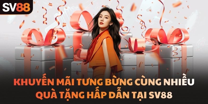 Khuyến mãi tưng bừng cùng nhiều quà tặng hấp dẫn tại SV88