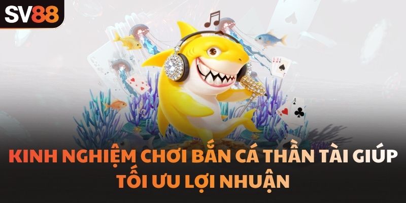 Kinh nghiệm chơi Bắn Cá Thần Tài giúp tối ưu lợi nhuận