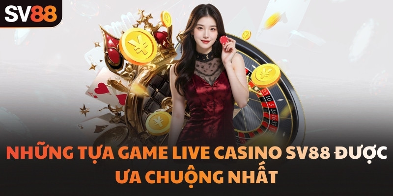 Những tựa game Live Casino SV88 được ưa chuộng nhất