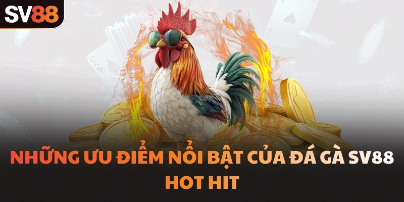 Những ưu điểm nổi bật của Đá gà SV88 hot hit